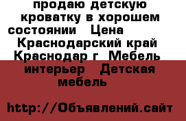 продаю детскую кроватку в хорошем состоянии › Цена ­ 2 000 - Краснодарский край, Краснодар г. Мебель, интерьер » Детская мебель   